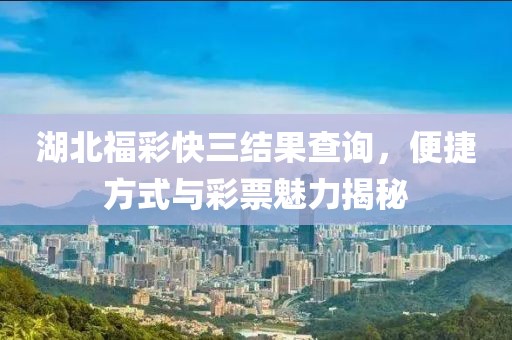 湖北福彩快三结果查询，便捷方式与彩票魅力揭秘