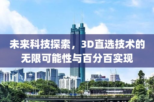 未来科技探索，3D直选技术的无限可能性与百分百实现