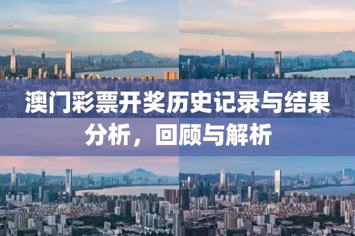 澳门彩票开奖历史记录与结果分析，回顾与解析