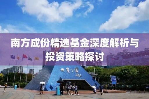 南方成份精选基金深度解析与投资策略探讨