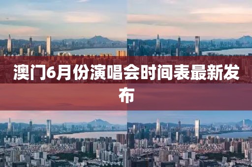澳门6月份演唱会时间表最新发布