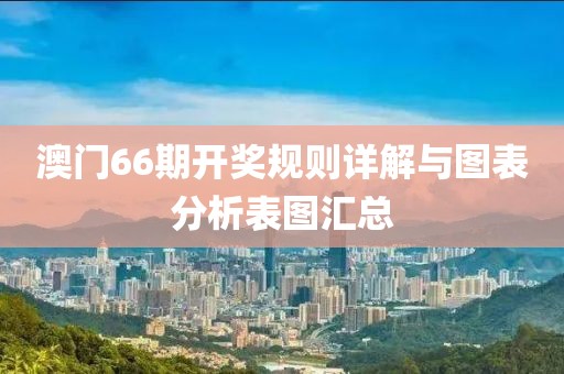 澳门66期开奖规则详解与图表分析表图汇总