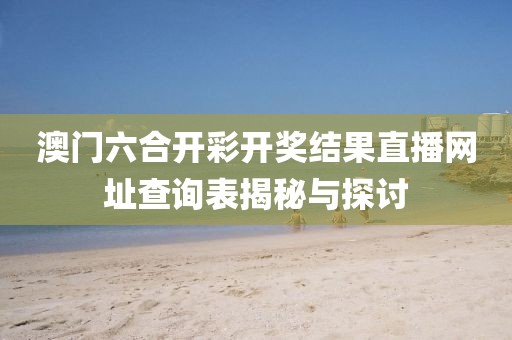 澳门六合开彩开奖结果直播网址查询表揭秘与探讨