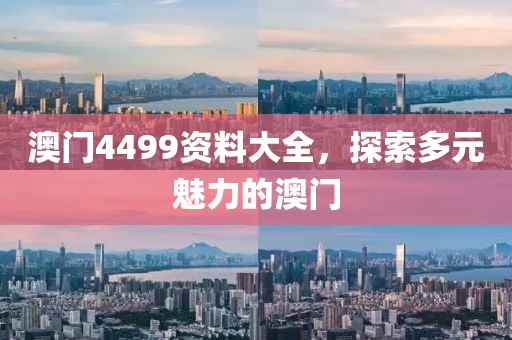 澳门4499资料大全，探索多元魅力的澳门