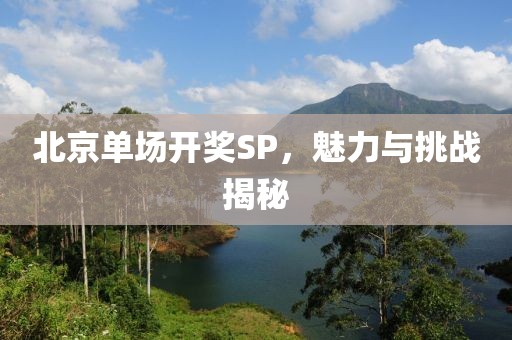 北京单场开奖SP，魅力与挑战揭秘