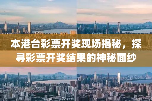 本港台彩票开奖现场揭秘，探寻彩票开奖结果的神秘面纱