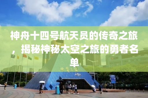 神舟十四号航天员的传奇之旅，揭秘神秘太空之旅的勇者名单
