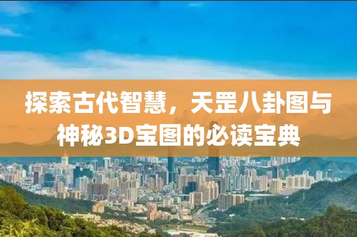 探索古代智慧，天罡八卦图与神秘3D宝图的必读宝典