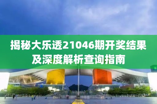 揭秘大乐透21046期开奖结果及深度解析查询指南