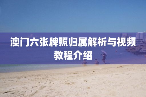 澳门六张牌照归属解析与视频教程介绍