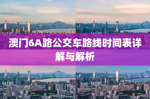 澳门6A路公交车路线时间表详解与解析