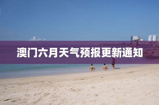 澳门六月天气预报更新通知
