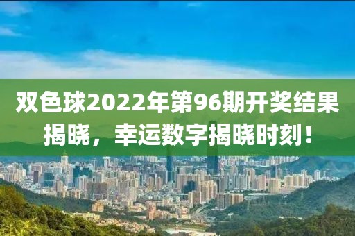 双色球2022年第96期开奖结果揭晓，幸运数字揭晓时刻！