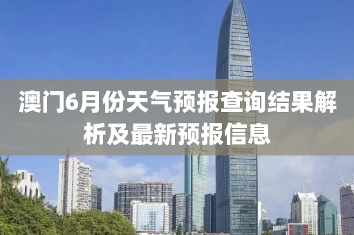 澳门6月份天气预报查询结果解析及最新预报信息