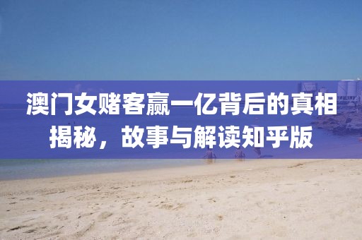 澳门女赌客赢一亿背后的真相揭秘，故事与解读知乎版