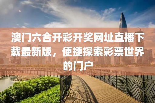 澳门六合开彩开奖网址直播下载最新版，便捷探索彩票世界的门户