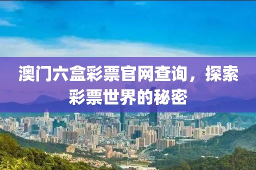 澳门六盒彩票官网查询，探索彩票世界的秘密