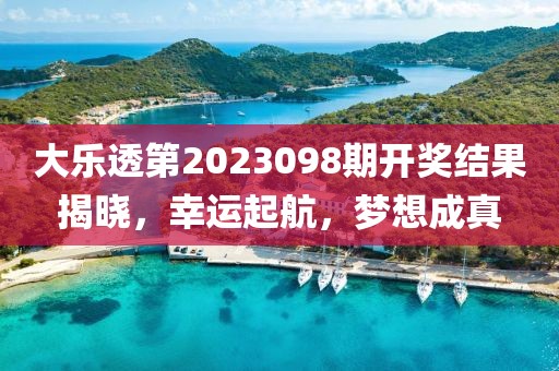 大乐透第2023098期开奖结果揭晓，幸运起航，梦想成真