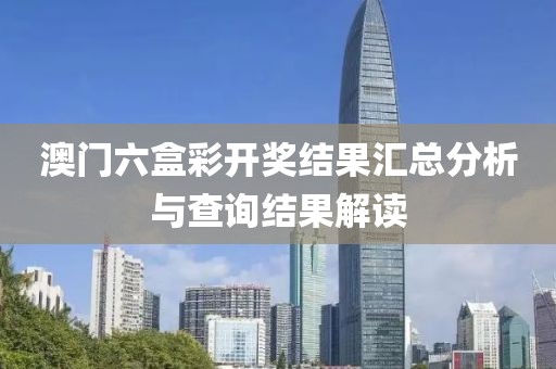 澳门六盒彩开奖结果汇总分析与查询结果解读