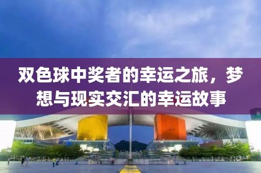 双色球中奖者的幸运之旅，梦想与现实交汇的幸运故事