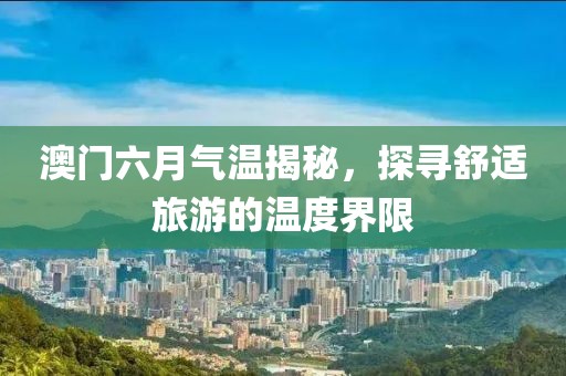 澳门六月气温揭秘，探寻舒适旅游的温度界限