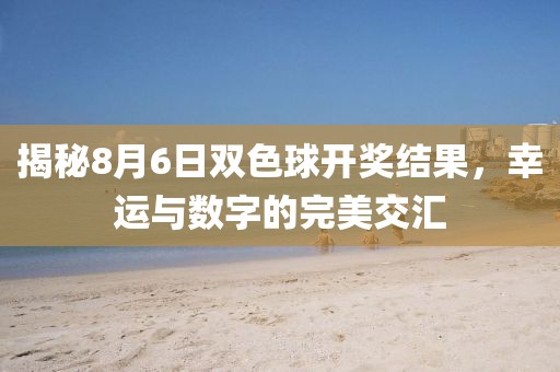 揭秘8月6日双色球开奖结果，幸运与数字的完美交汇