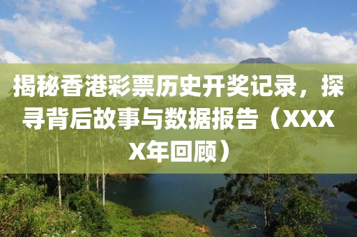 揭秘香港彩票历史开奖记录，探寻背后故事与数据报告（XXXX年回顾）