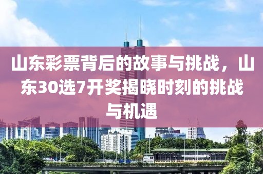 山东彩票背后的故事与挑战，山东30选7开奖揭晓时刻的挑战与机遇