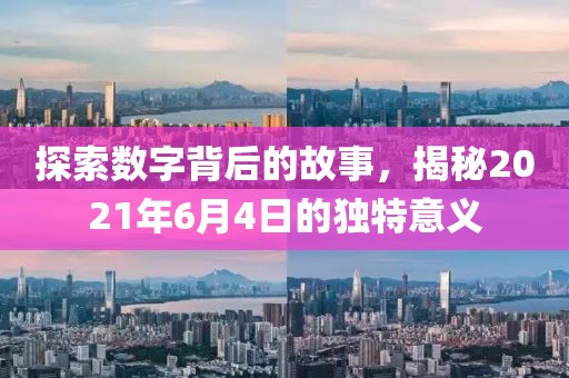 探索数字背后的故事，揭秘2021年6月4日的独特意义