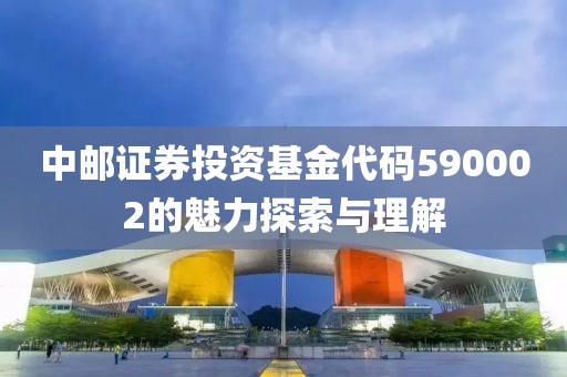 中邮证券投资基金代码590002的魅力探索与理解