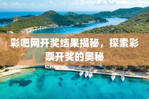 彩吧网开奖结果揭秘，探索彩票开奖的奥秘