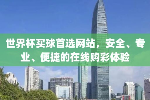 世界杯买球首选网站，安全、专业、便捷的在线购彩体验