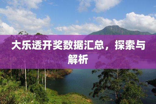 大乐透开奖数据汇总，探索与解析