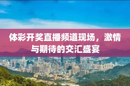 体彩开奖直播频道现场，激情与期待的交汇盛宴