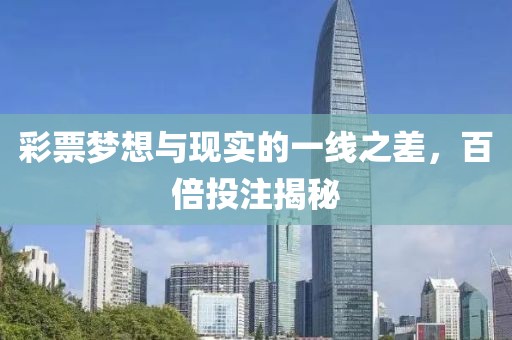彩票梦想与现实的一线之差，百倍投注揭秘