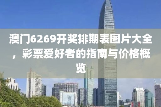 澳门6269开奖排期表图片大全，彩票爱好者的指南与价格概览