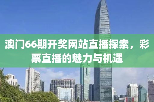澳门66期开奖网站直播探索，彩票直播的魅力与机遇