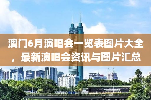 澳门6月演唱会一览表图片大全，最新演唱会资讯与图片汇总