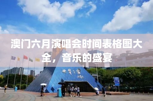 澳门六月演唱会时间表格图大全，音乐的盛宴