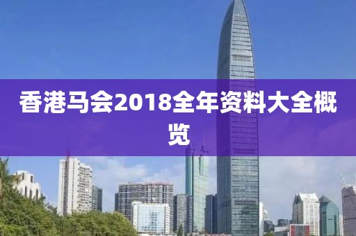 香港马会2018全年资料大全概览