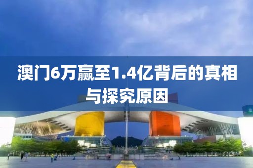 澳门6万赢至1.4亿背后的真相与探究原因