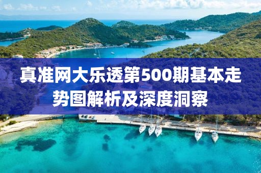 真准网大乐透第500期基本走势图解析及深度洞察