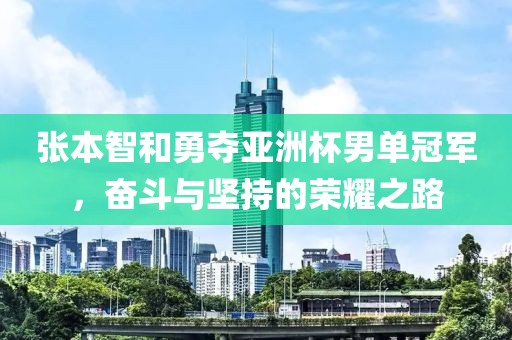 张本智和勇夺亚洲杯男单冠军，奋斗与坚持的荣耀之路