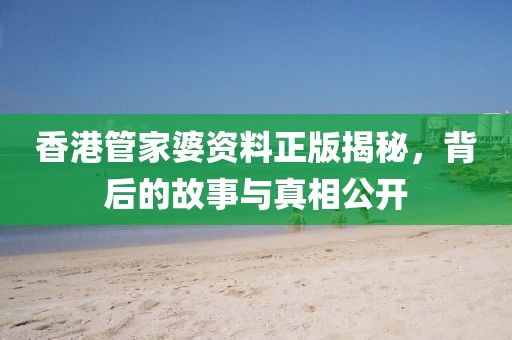 香港管家婆资料正版揭秘，背后的故事与真相公开