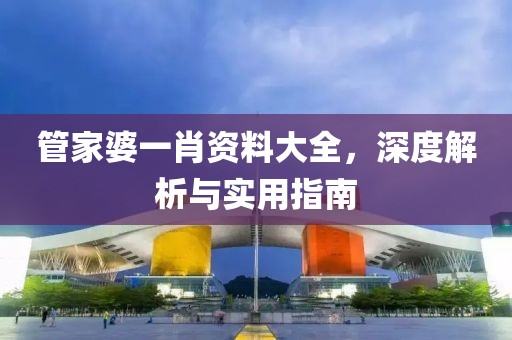 管家婆一肖资料大全，深度解析与实用指南