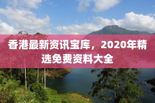 香港最新资讯宝库，2020年精选免费资料大全