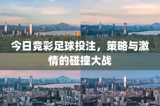 今日竞彩足球投注，策略与激情的碰撞大战