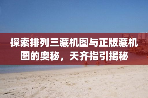 探索排列三藏机图与正版藏机图的奥秘，天齐指引揭秘