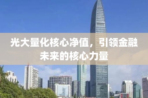光大量化核心净值，引领金融未来的核心力量