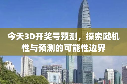今天3D开奖号预测，探索随机性与预测的可能性边界